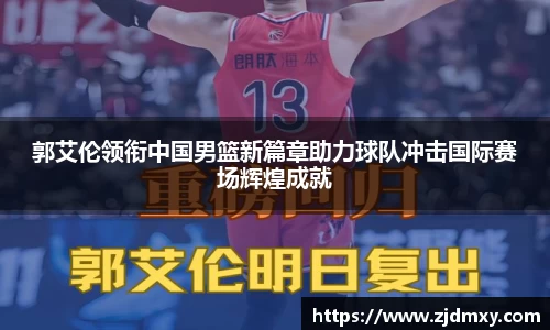 郭艾伦领衔中国男篮新篇章助力球队冲击国际赛场辉煌成就