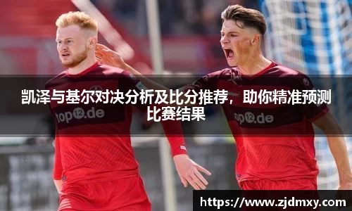 凯泽与基尔对决分析及比分推荐，助你精准预测比赛结果