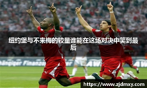纽约堡与不来梅的较量谁能在这场对决中笑到最后